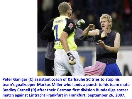 Peter Ganiger (C) assistant coach of Karlsruhe SC tries to stop his team's goalkeeper Markus Miller who lands a punch to his team mate Bradley Carnell.