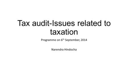 Tax audit-Issues related to taxation Programme on 6 th September, 2014 Narendra Hindocha.