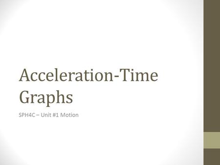 Acceleration-Time Graphs SPH4C – Unit #1 Motion. Learning Goals and Success Criteria After this topic I will be able to… Determine the displacement and.