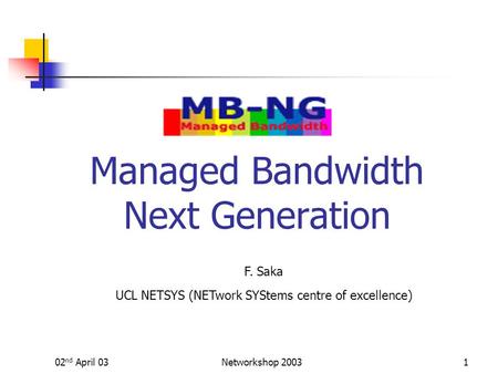 02 nd April 03Networkshop 20031 Managed Bandwidth Next Generation F. Saka UCL NETSYS (NETwork SYStems centre of excellence)