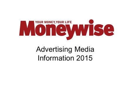 Advertising Media Information 2015. Why Advertise with Moneywise?  Moneywise makes the association between money and lifestyle as most key financial.