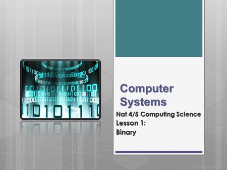 Computer Systems Nat 4/5 Computing Science Lesson 1: Binary.
