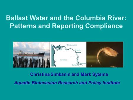 Ballast Water and the Columbia River: Patterns and Reporting Compliance Christina Simkanin and Mark Sytsma Aquatic Bioinvasion Research and Policy Institute.