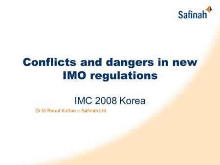Conflicts and dangers in new IMO regulations IMC 2008 Korea Dr M Raouf Kattan – Safinah Ltd.