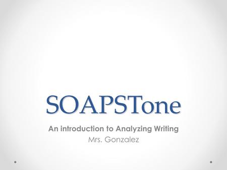 SOAPSTone An introduction to Analyzing Writing Mrs. Gonzalez.