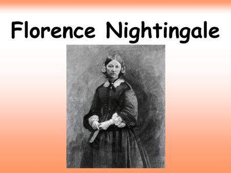 Florence Nightingale. Florence was born in Italy on May 12th 1820. She was named Florence after the town in which she was born.