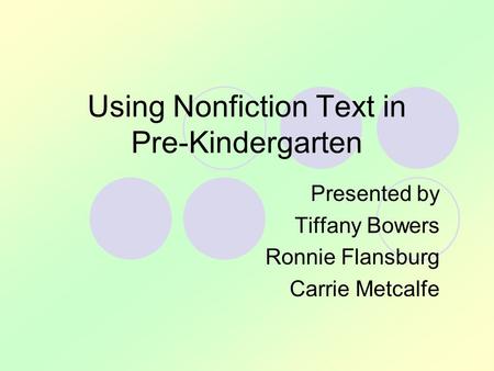 Using Nonfiction Text in Pre-Kindergarten Presented by Tiffany Bowers Ronnie Flansburg Carrie Metcalfe.