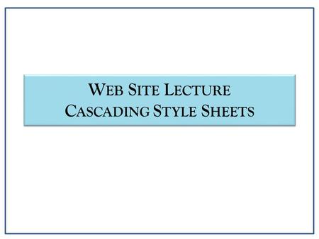 W EB S ITE L ECTURE C ASCADING S TYLE S HEETS. Cascading Style Sheets (CSS) Introduction CSS Objectives – Provide more control over web site content presentation.