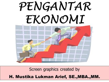 PENGANTAR EKONOMI Screen graphics created by H. Mustika Lukman Arief, SE.,MBA.,MM.