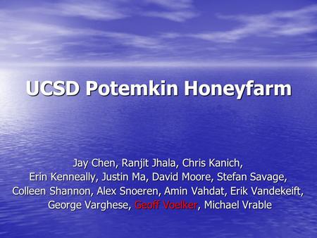 UCSD Potemkin Honeyfarm Jay Chen, Ranjit Jhala, Chris Kanich, Erin Kenneally, Justin Ma, David Moore, Stefan Savage, Colleen Shannon, Alex Snoeren, Amin.