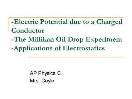 -Electric Potential due to a Charged Conductor -The Millikan Oil Drop Experiment -Applications of Electrostatics AP Physics C Mrs. Coyle.