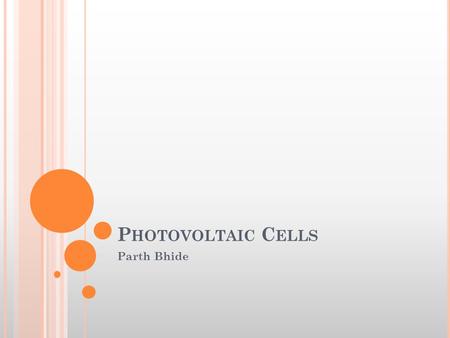 P HOTOVOLTAIC C ELLS Parth Bhide. What is a Photovoltaic Cell? How do Photovoltaic Cells Work? Why are Photovoltaic Cells not 100% Efficient? What Technologies.