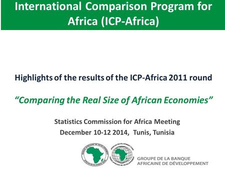 Statistics Commission for Africa Meeting December 10-12 2014, Tunis, Tunisia International Comparison Program for Africa (ICP-Africa) Highlights of the.