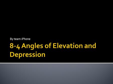 By team iPhone.  lesson objectives: In this lesson you will learn what an angle of elevation and an angle of depression is. You will also learn how solve.
