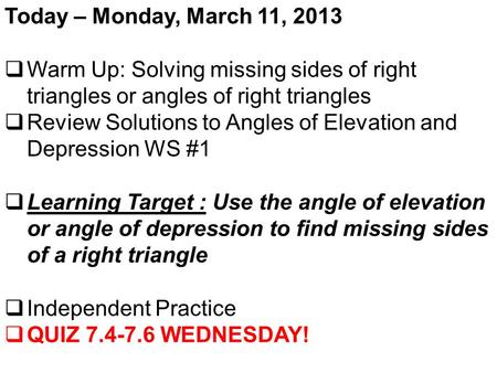Today – Monday, March 11, 2013  Warm Up: Solving missing sides of right triangles or angles of right triangles  Review Solutions to Angles of Elevation.