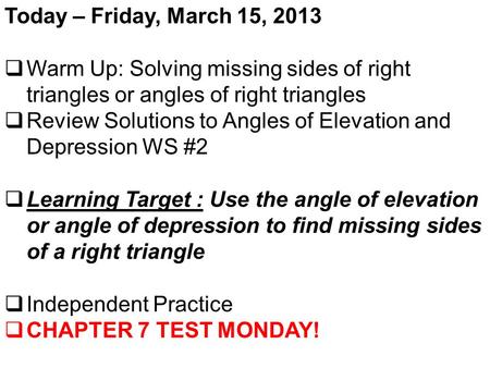 Today – Friday, March 15, 2013  Warm Up: Solving missing sides of right triangles or angles of right triangles  Review Solutions to Angles of Elevation.