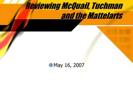 Reviewing McQuail, Tuchman and the Mattelarts  May 16, 2007.