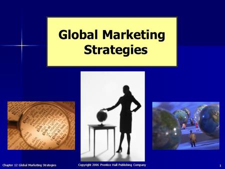 Chapter 12 Global Marketing Strategies Copyright 2006 Prentice Hall Publishing Company 1 Global Marketing Strategies.