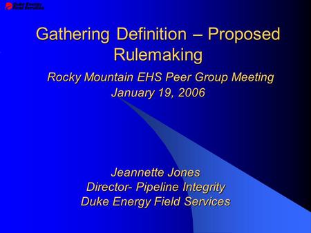 Gathering Definition – Proposed Rulemaking Rocky Mountain EHS Peer Group Meeting January 19, 2006 Jeannette Jones Director- Pipeline Integrity Duke Energy.