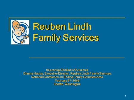 1 Reuben Lindh Family Services Improving Children’s Outcomes Dianne Haulcy, Executive Director, Reuben Lindh Family Services National Conference on Ending.
