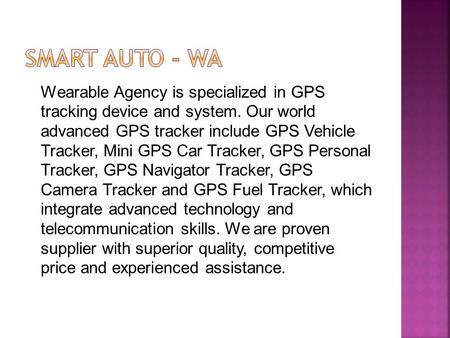 SMART AUTO - WA Wearable Agency is specialized in GPS tracking device and system. Our world advanced GPS tracker include GPS Vehicle Tracker, Mini GPS.