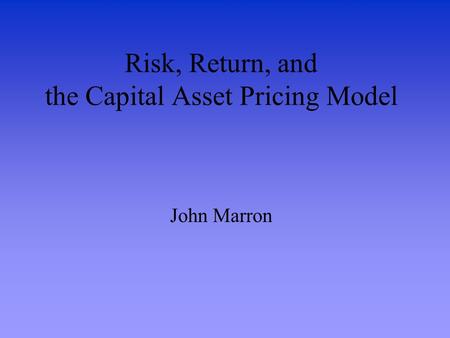 Risk, Return, and the Capital Asset Pricing Model John Marron.