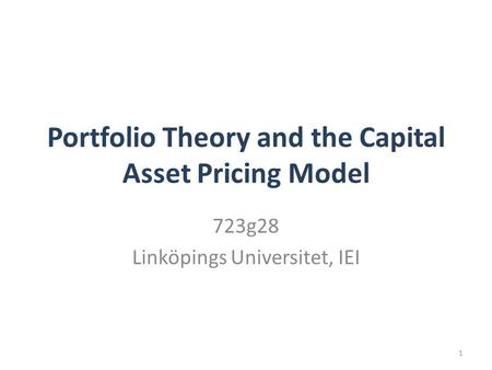 Portfolio Theory and the Capital Asset Pricing Model 723g28 Linköpings Universitet, IEI 1.