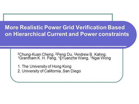 More Realistic Power Grid Verification Based on Hierarchical Current and Power constraints 2 Chung-Kuan Cheng, 2 Peng Du, 2 Andrew B. Kahng, 1 Grantham.