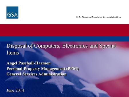 U.S. General Services Administration Angel Paschall-Harmon Personal Property Management (PPM) General Services Administration Disposal of Computers, Electronics.