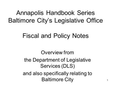 1 Annapolis Handbook Series Baltimore City’s Legislative Office Fiscal and Policy Notes Overview from the Department of Legislative Services (DLS) and.
