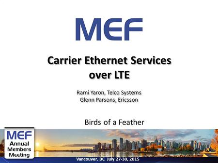 Vancouver, BC July 27-30, 2015 Birds of a Feather Carrier Ethernet Services over LTE Rami Yaron, Telco Systems Glenn Parsons, Ericsson Rami Yaron, Telco.