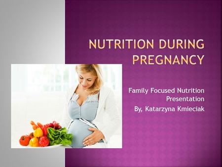 Family Focused Nutrition Presentation By, Katarzyna Kmieciak.