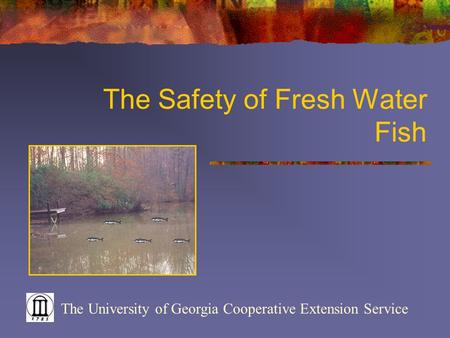 The Safety of Fresh Water Fish The University of Georgia Cooperative Extension Service.