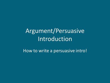 Argument/Persuasive Introduction How to write a persuasive intro!