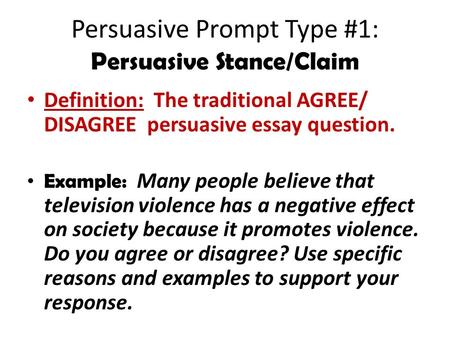 Persuasive Prompt Type #1: Persuasive Stance/Claim Definition: The traditional AGREE/ DISAGREE persuasive essay question. Example: Many people believe.