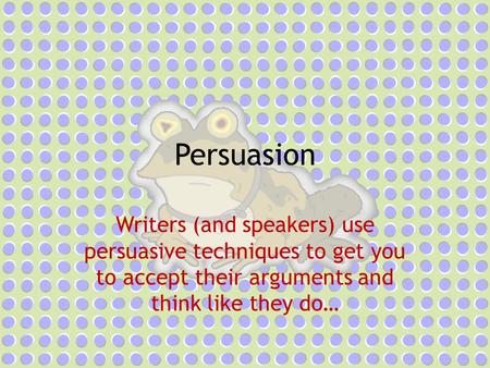 Persuasion Writers (and speakers) use persuasive techniques to get you to accept their arguments and think like they do…