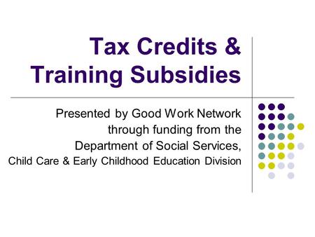 Tax Credits & Training Subsidies Presented by Good Work Network through funding from the Department of Social Services, Child Care & Early Childhood Education.