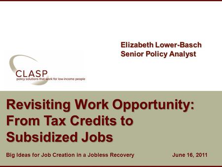 Www.clasp.org Revisiting Work Opportunity: From Tax Credits to Subsidized Jobs Big Ideas for Job Creation in a Jobless Recovery June 16, 2011 Elizabeth.