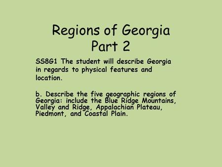 Regions of Georgia Part 2 SS8G1 The student will describe Georgia in regards to physical features and location. b. Describe the five geographic regions.