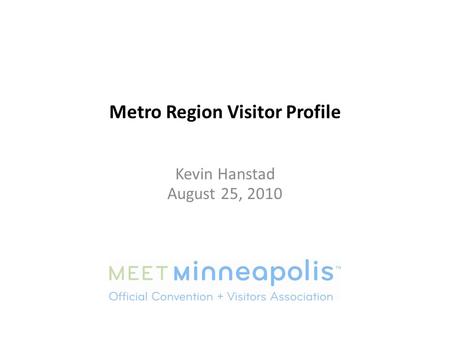 Metro Region Visitor Profile Kevin Hanstad August 25, 2010.