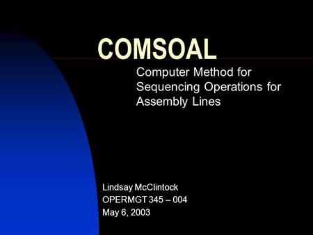 COMSOAL Computer Method for Sequencing Operations for Assembly Lines Lindsay McClintock OPERMGT 345 – 004 May 6, 2003.