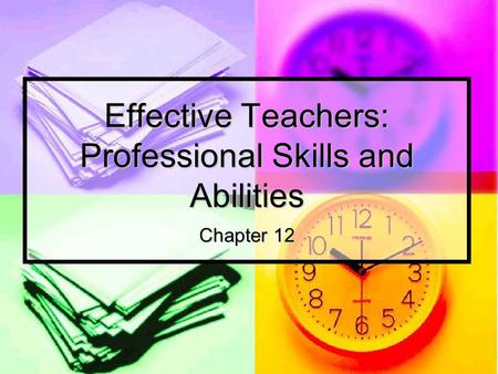 Effective Teachers: Professional Skills and Abilities Chapter 12.