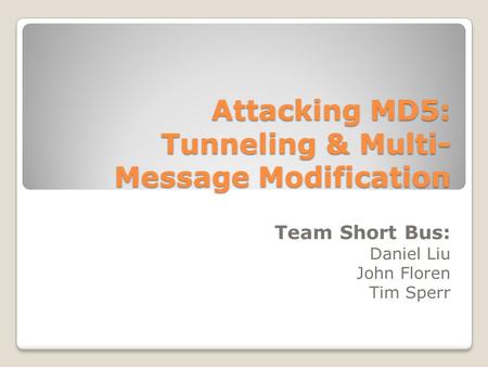 Attacking MD5: Tunneling & Multi- Message Modification Team Short Bus: Daniel Liu John Floren Tim Sperr.