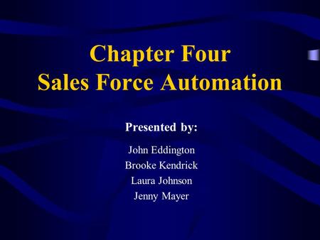 Chapter Four Sales Force Automation Presented by: John Eddington Brooke Kendrick Laura Johnson Jenny Mayer.