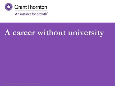 © 2012 Grant Thornton UK LLP. All rights reserved. A career without university.
