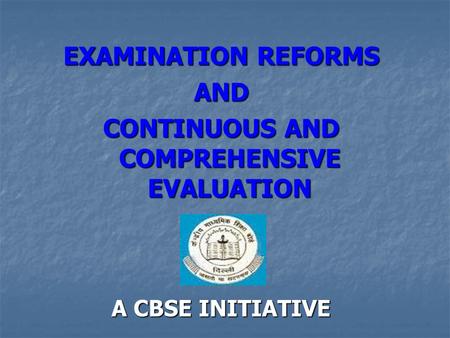 EXAMINATION REFORMS AND CONTINUOUS AND COMPREHENSIVE EVALUATION A CBSE INITIATIVE.