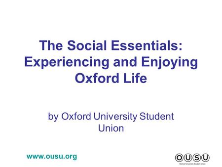 Www.ousu.org The Social Essentials: Experiencing and Enjoying Oxford Life by Oxford University Student Union.