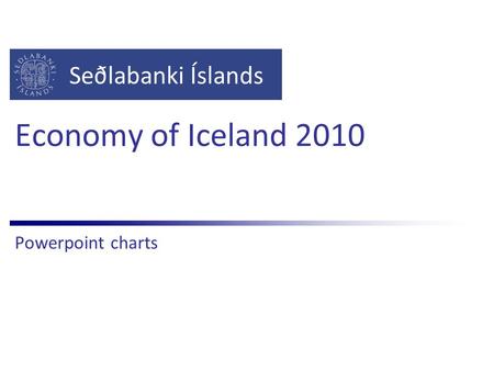 Seðlabanki Íslands Economy of Iceland 2010 Powerpoint charts.