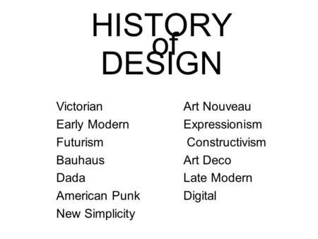 HISTORY DESIGN VictorianArt Nouveau Early ModernExpressionism Futurism Constructivism Bauhaus Art Deco DadaLate Modern American PunkDigital New Simplicity.
