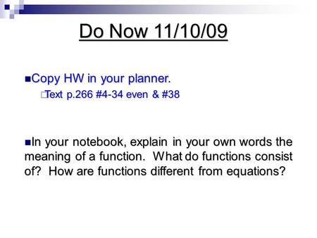 Do Now 11/10/09 Copy HW in your planner. Copy HW in your planner.  Text p.266 #4-34 even & #38 In your notebook, explain in your own words the meaning.